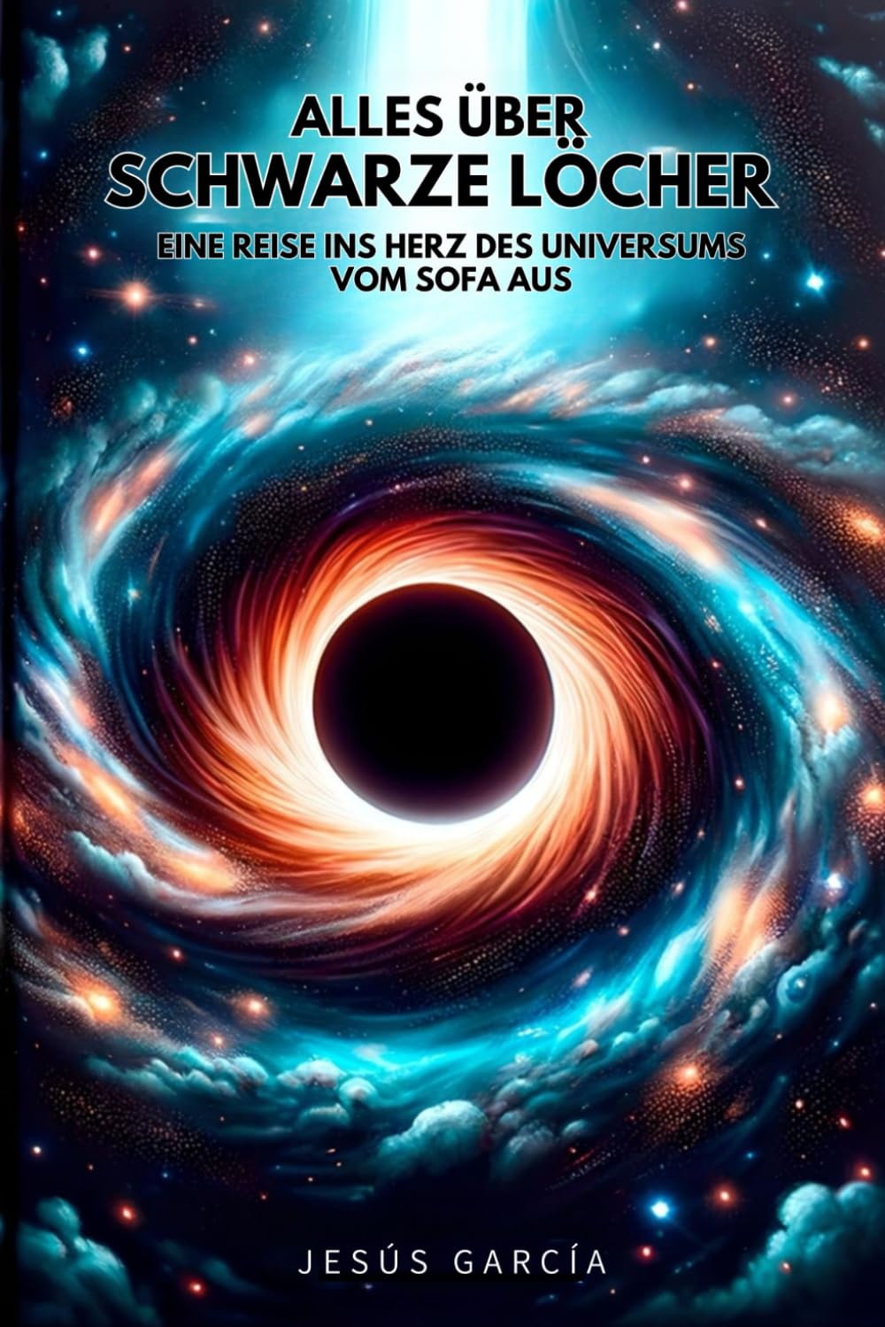 Alles über Schwarze Löcher: Eine Reise ins Herz des Universums vom Sofa aus (das schwarze loch, stephen hawking, astronomie für einsteiger, physik buch, kosmologie, schwarze löcher)
