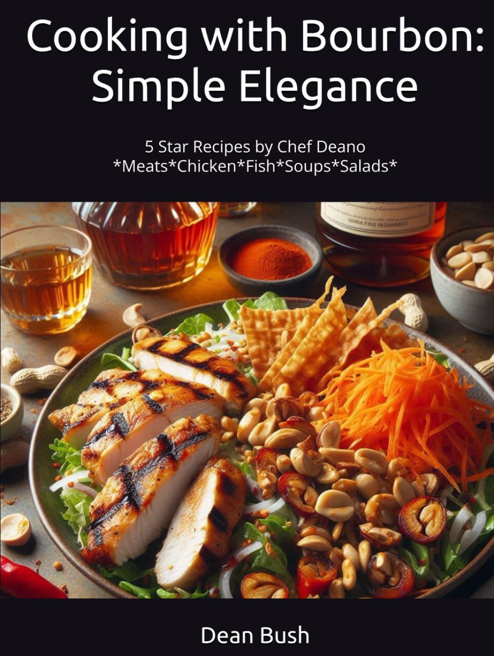 Cooking with Bourbon: Simple Elegance: 5 Star Recipes by Chef Deano *Meats*Chicken*Fish*Soups*Salads*