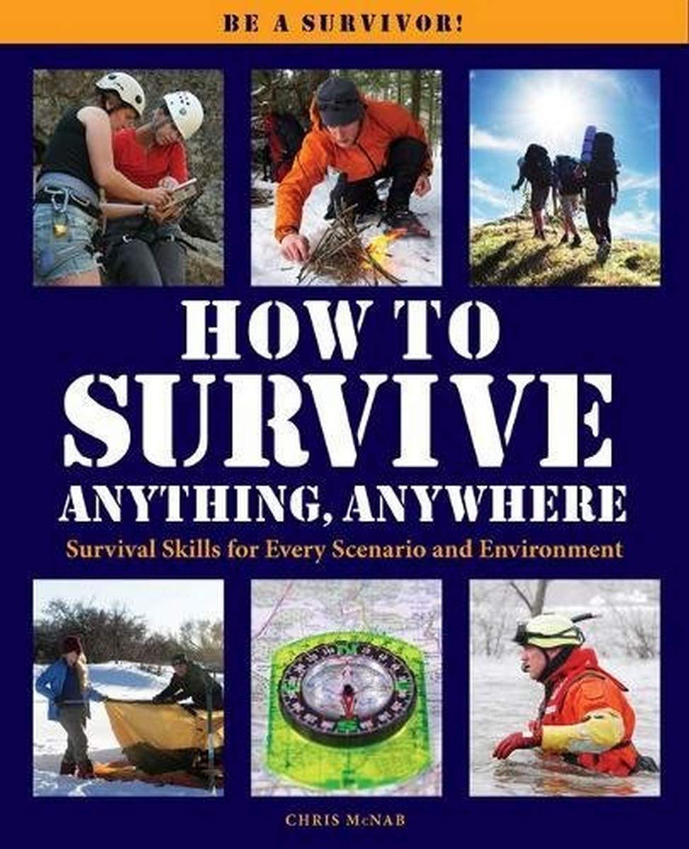 How to Survive Anything Anywhere: A Handbook of Survival Skills for Every Scenario and Environment