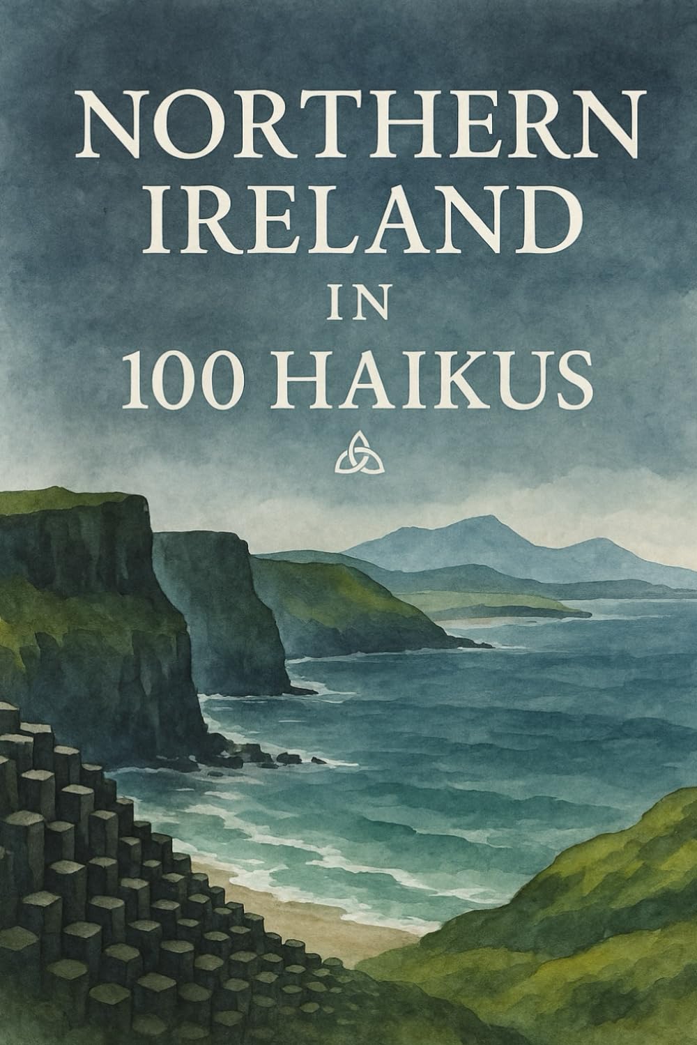 Northern Ireland in 100 Haikus: A Poetic Journey Through Coastlines, Hills, Cities, and Culture of Northern Ireland