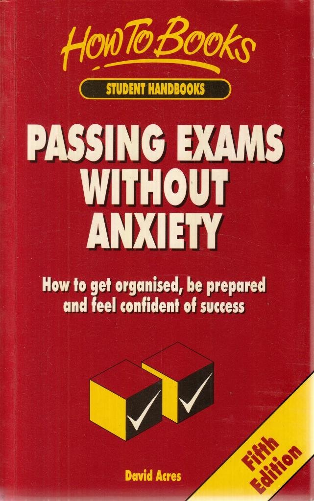 Passing Exams Without Anxiety: 5th edition: How to Get Organised, Be Prepared and Feel Confident of Success