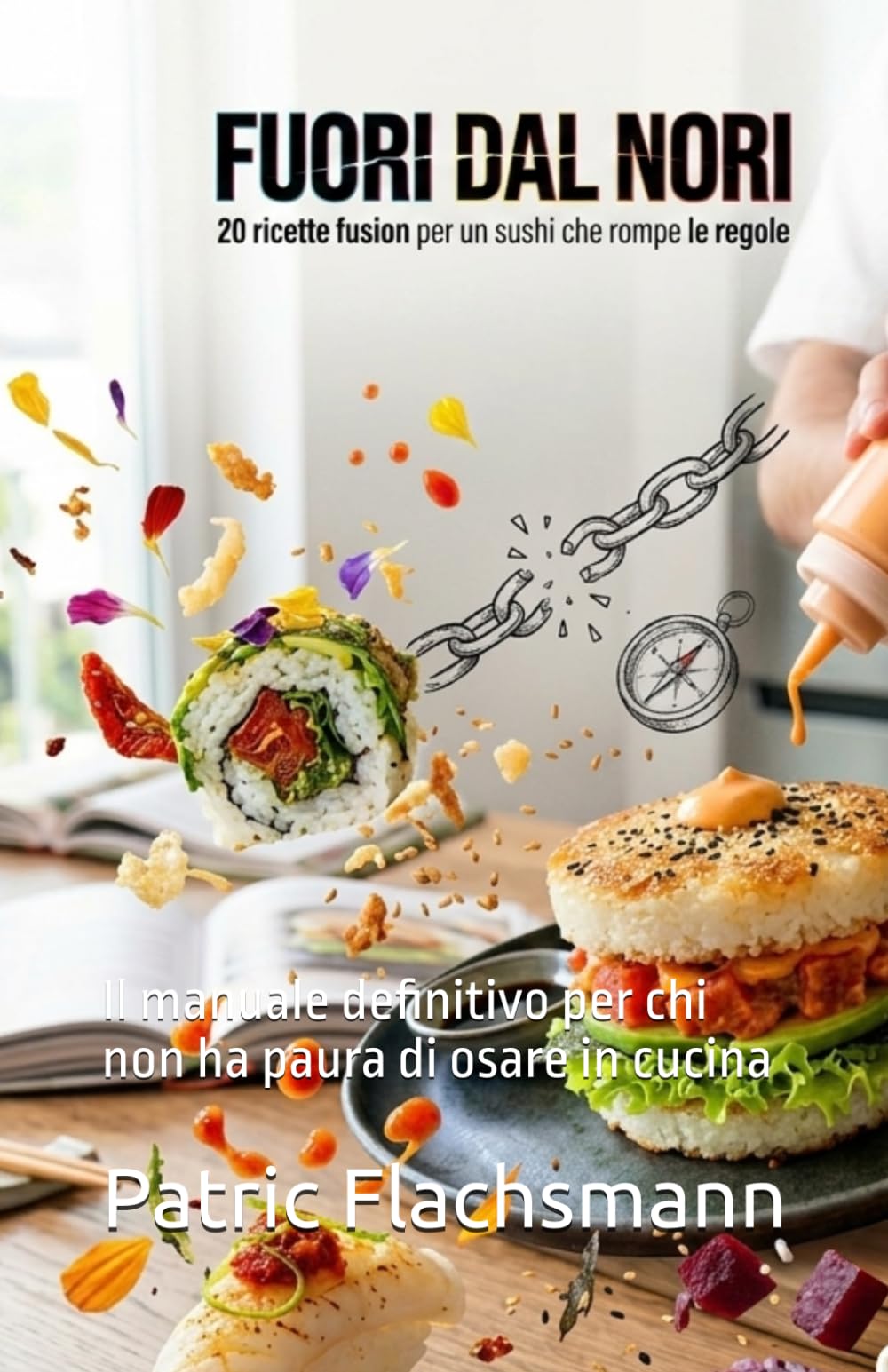 Fuori dal Nori: 20 ricette fusion per un sushi che rompe le regole: Il manuale definitivo per chi non ha paura di osare in cucina