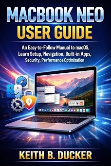 MACBOOK NEO USER GUIDE An Easy-to-Follow Manual to macOS, Learn Setup, Navigation, Built-in Apps, Security, Performance Optimization
