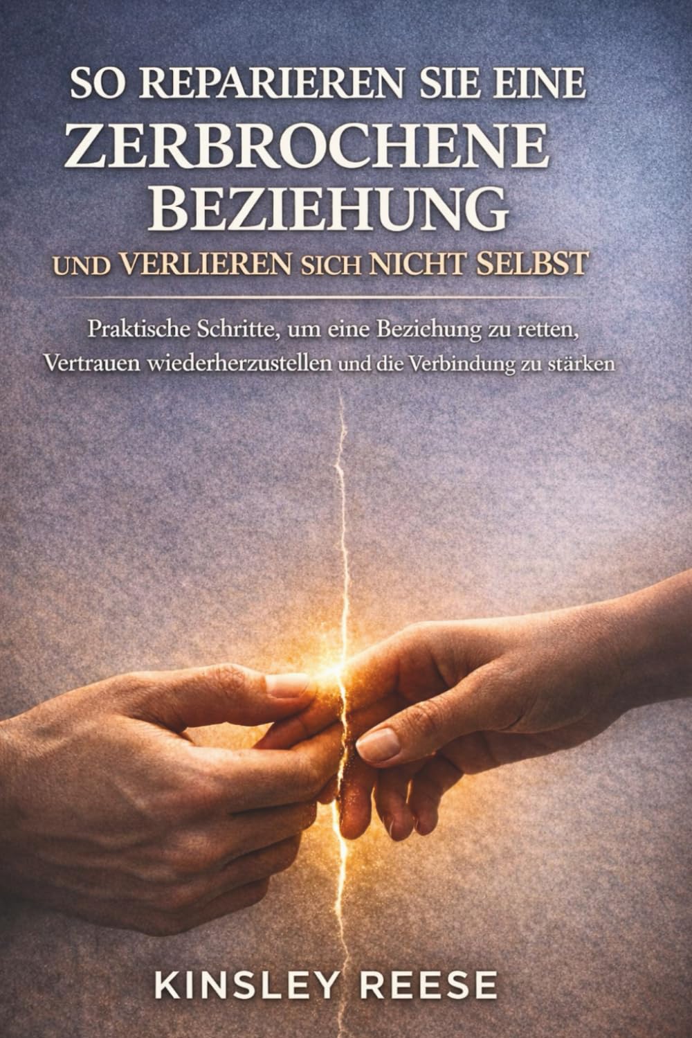 SO REPARIEREN SIE EINE ZERBROCHENE BEZIEHUNG UND VERLIEREN SICH NICHT SELBST: Praktische Schritte, um eine Beziehung zu retten, Vertrauen wiederherzustellen und die Verbindung zu stärken