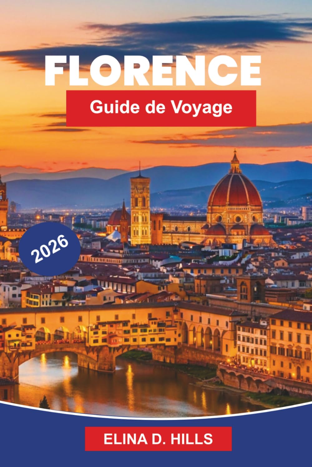 FLORENCE Guide de voyage 2026: Le guide complet de l'art de la Renaissance, des musées, des monuments historiques, de la cuisine toscane, des ... d'initiés pour les visiteurs débutants