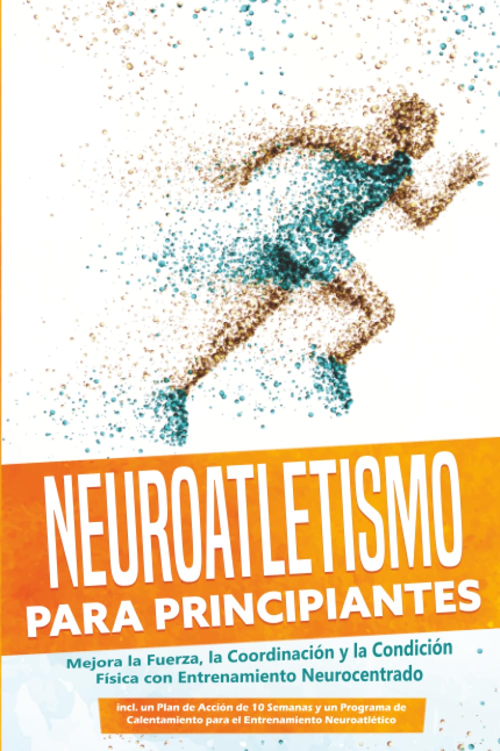 Neuroatletismo para Principiantes: Mejora la Fuerza, la Coordinación y la Condición Física con Entrenamiento Neurocentrado – Incluyendo un Plan de Acción de 10 Semanas y un Programa de Calentamiento p