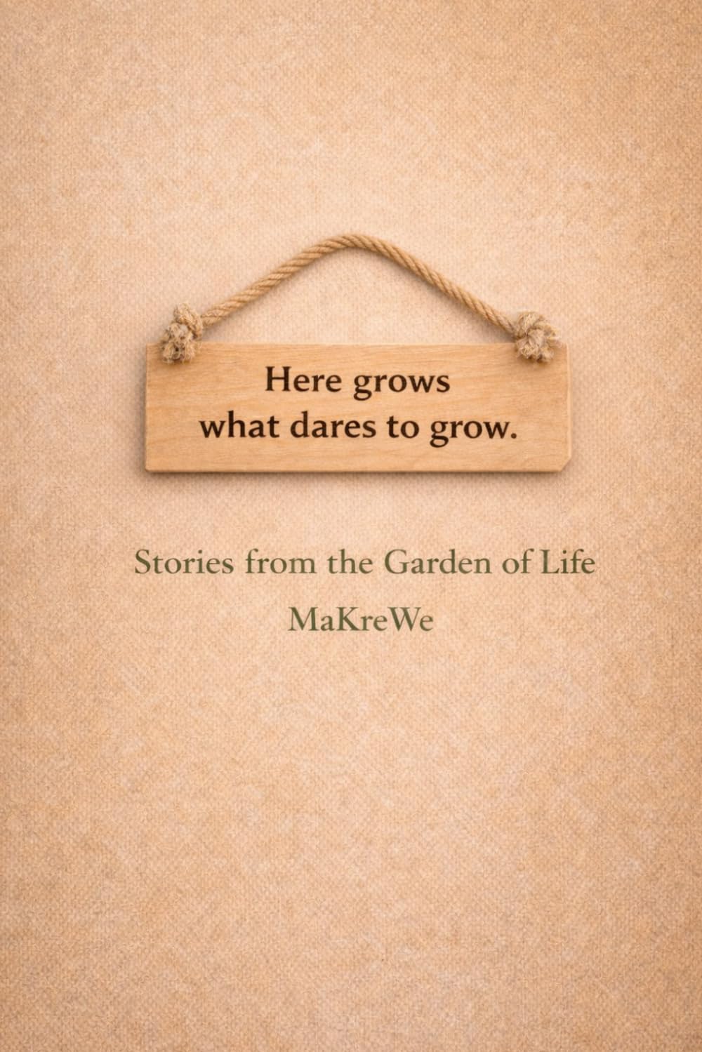 Here grows what dares to grow.: Stories from the Garden of Life