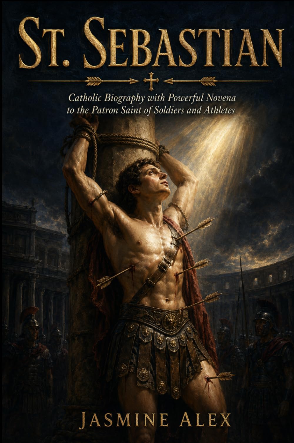 St. Sebastian: Catholic Biography with Powerful Novena to the Patron Saint of Soldiers and Athletes