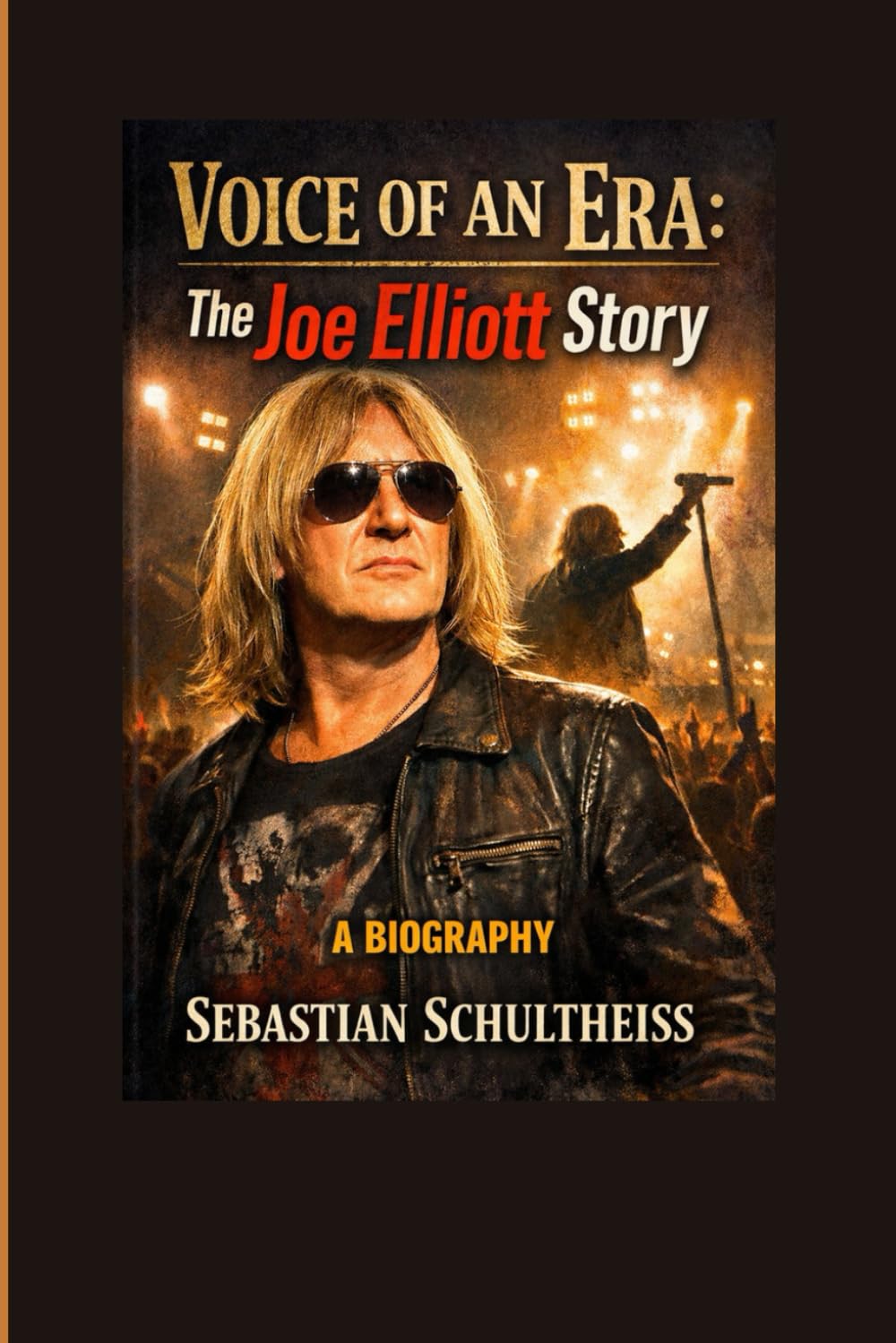 Voice of an Era:: The Joe Elliott Story A Biography