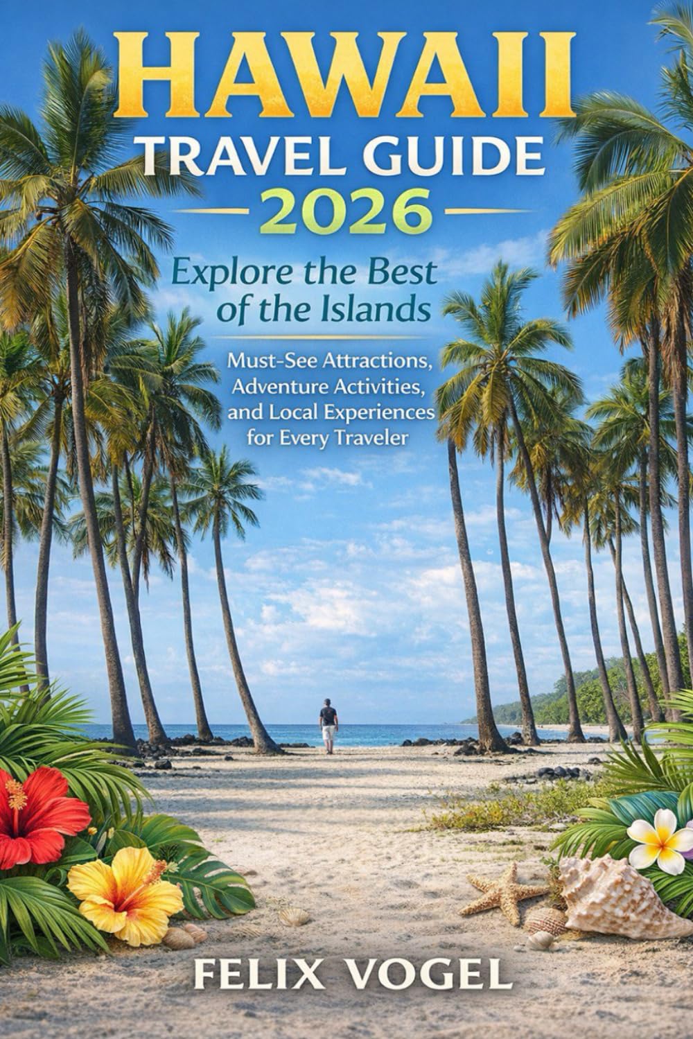 Hawaii Travel Guide 2026: Explore the Best of the Islands Must-See Attractions, Adventure Activities, and Local Experiences for Every Traveler