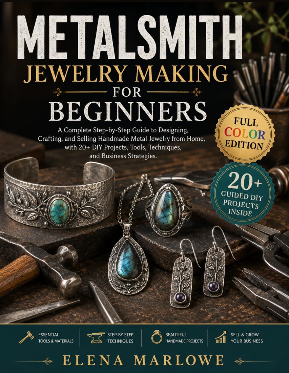 METALSMITH JEWELRY MAKING FOR BEGINNERS: A Complete Step-by-Step Guide to Designing, Crafting, and Selling Handmade Metal Jewelry from Home, with 20+ DIY Projects, Tools, Techniques, and Business Stra