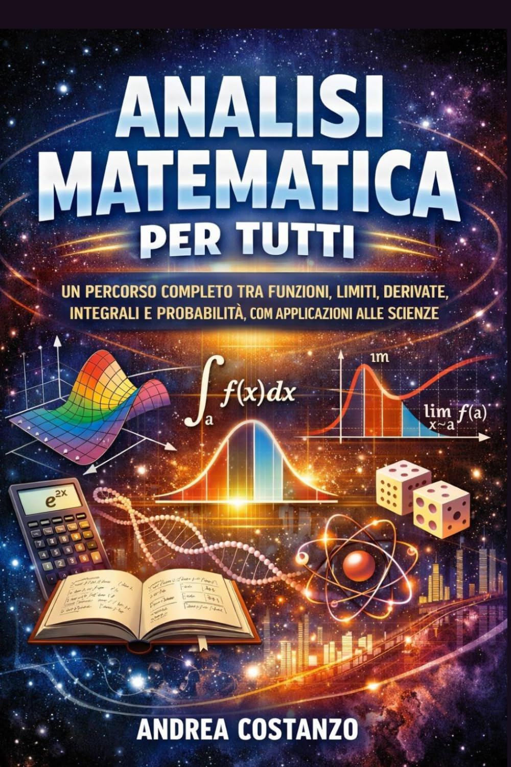 Analisi Matematica per Tutti: Un percorso completo tra funzioni, limiti, derivate, integrali e probabilità, con applicazioni alle scienze