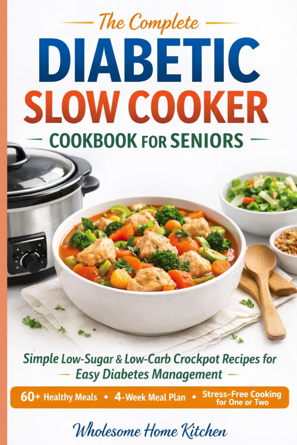 The Complete Diabetic Slow Cooker Cookbook For Seniors: Simple Low Sugar And Low Carb Crockpot Recipes For Easy Diabetes Management