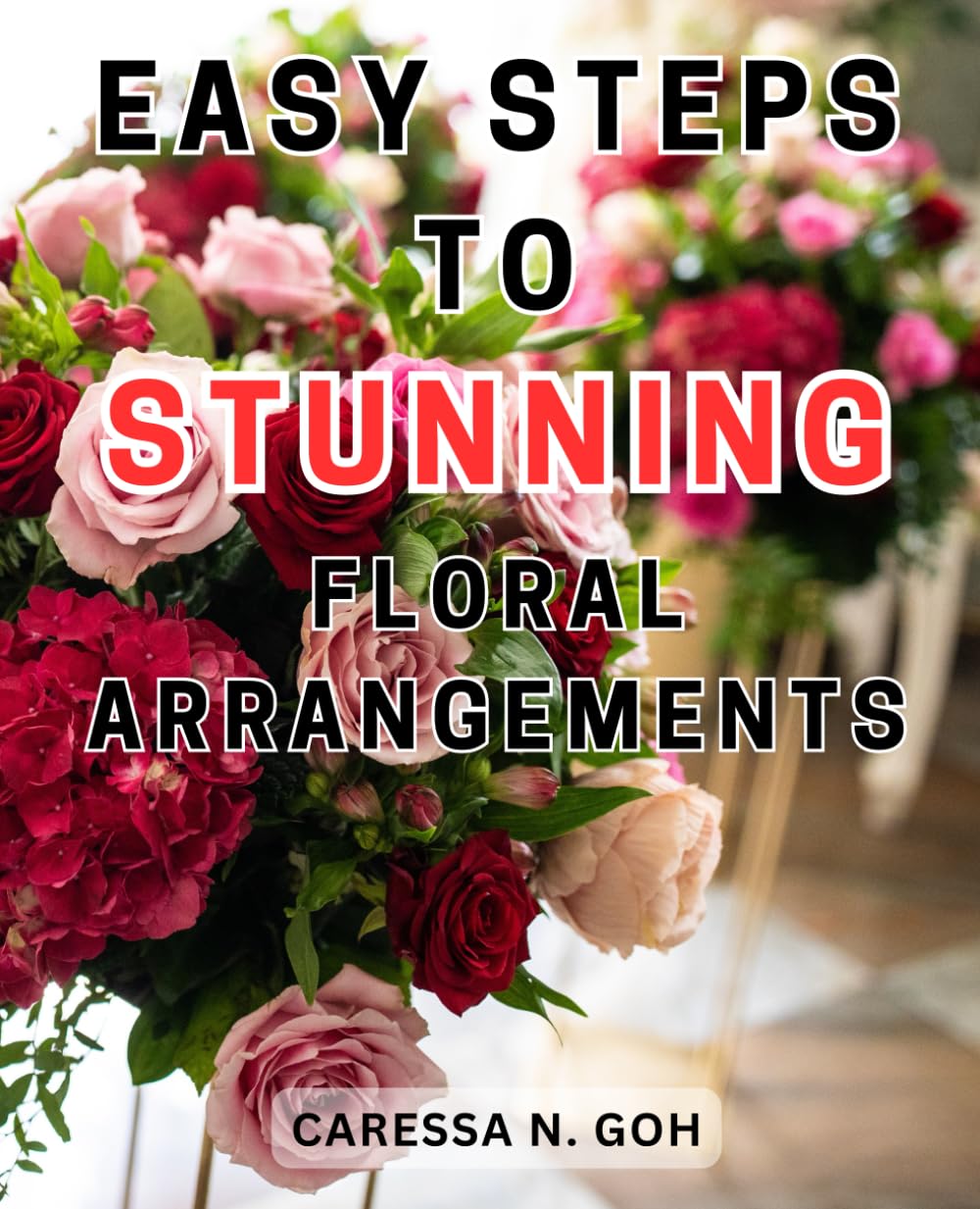 Easy Steps to Stunning Floral Arrangements: Master the Art of Creating Breathtaking Flower Displays with Effortless Techniques and Professional Guidance