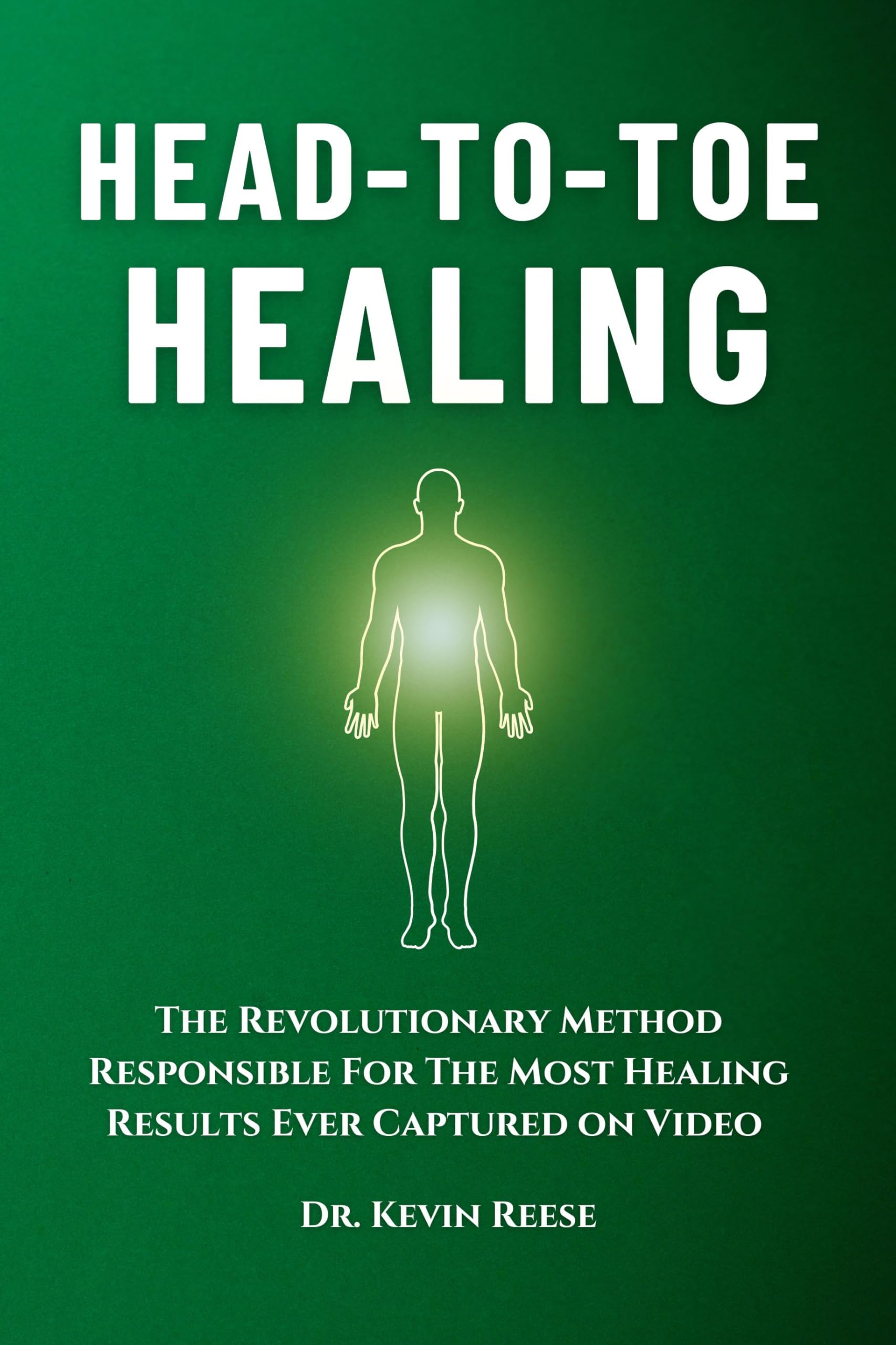 Head-To-Toe Healing: The Revolutionary Method Responsible For The Most Healing Results Ever Captured on Video (Head-To-Toe Healing Essential Books Book 2)
