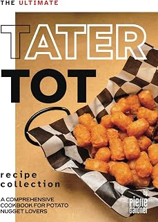 The Ultimate Tater Tot Recipe Collection: A Comprehensive Cookbook for Potato Nugget Lovers