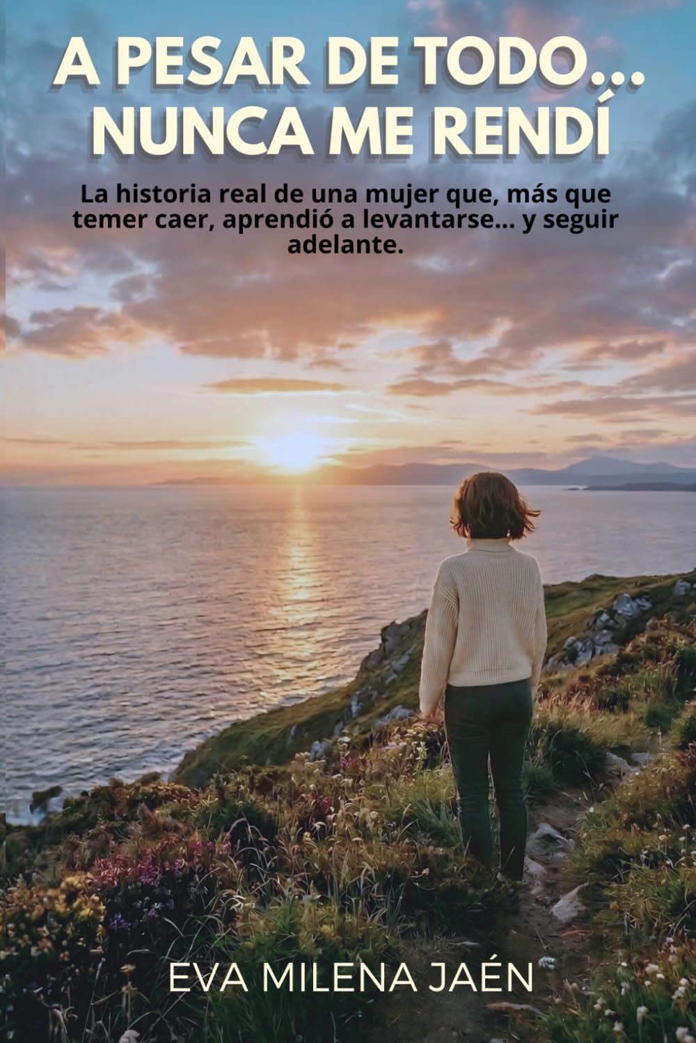 A PESAR DE TODO... NUNCA ME RENDÍ: La historia real de una mujer que, más que temer caer, aprendió a levantarse... y seguir adelante.