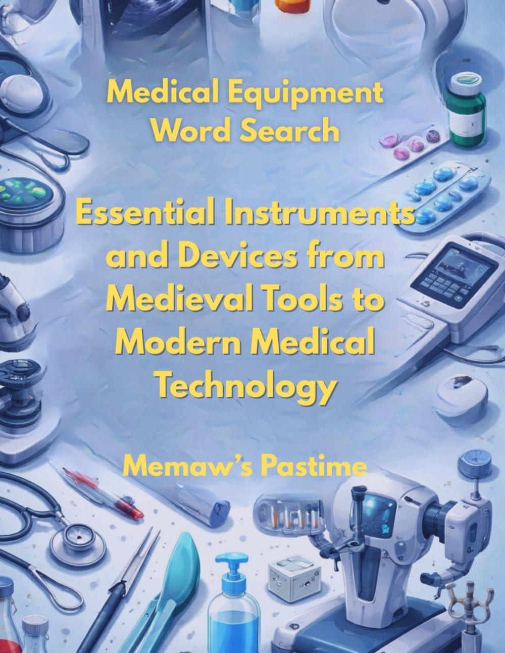 Medical Equipment Word Search: 100 Puzzles Of Essential Medical Instruments and Devices from Medieval Tools to Modern Medical Technology (Inside the Medical World)