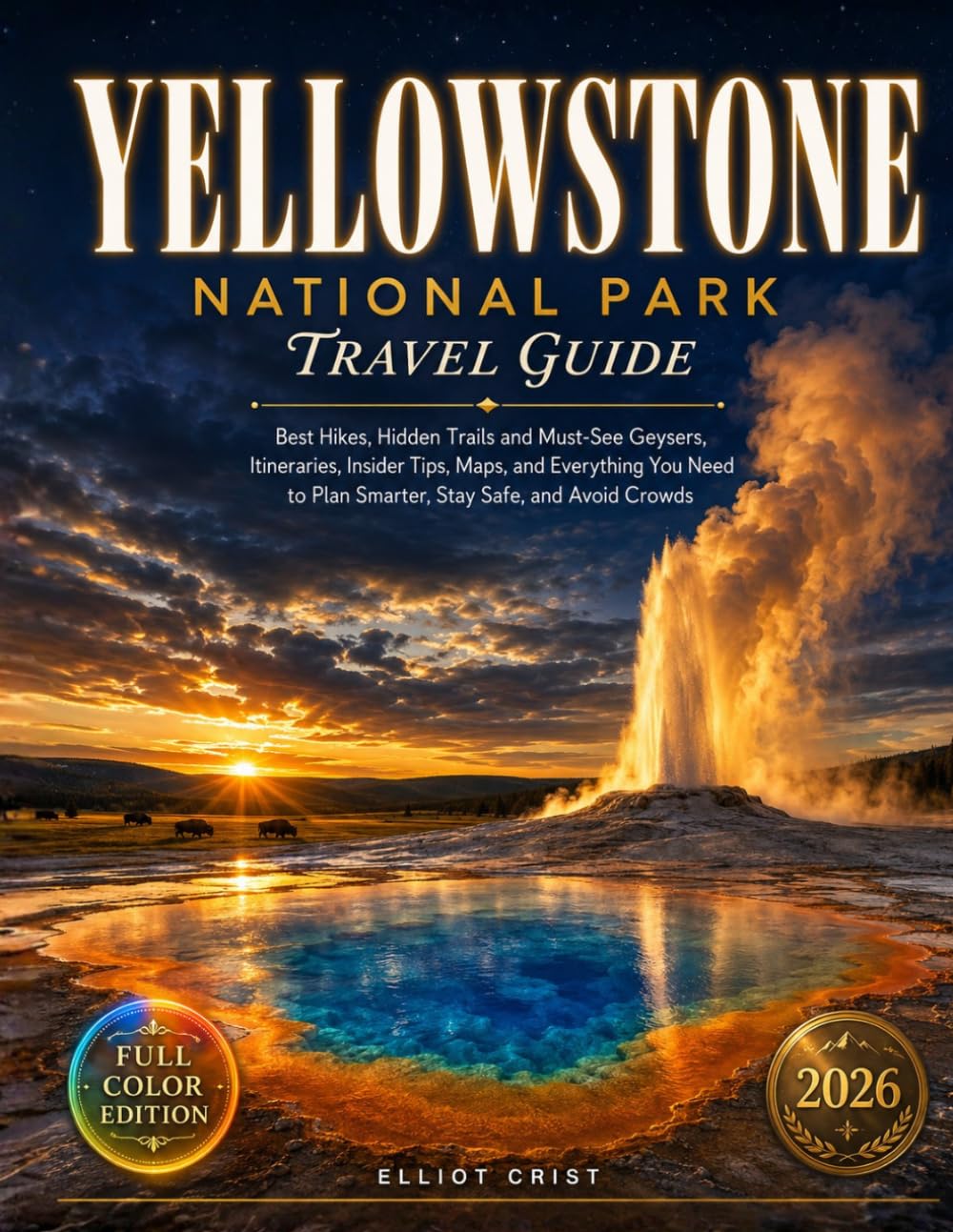 Yellowstone National Park Travel Guide: Best Hikes, Hidden Trails and Must-See Geysers, Itineraries, Insider Tips, Maps, and Everything You Need to Plan Smarter, Stay Safe, and Avoid Crowds