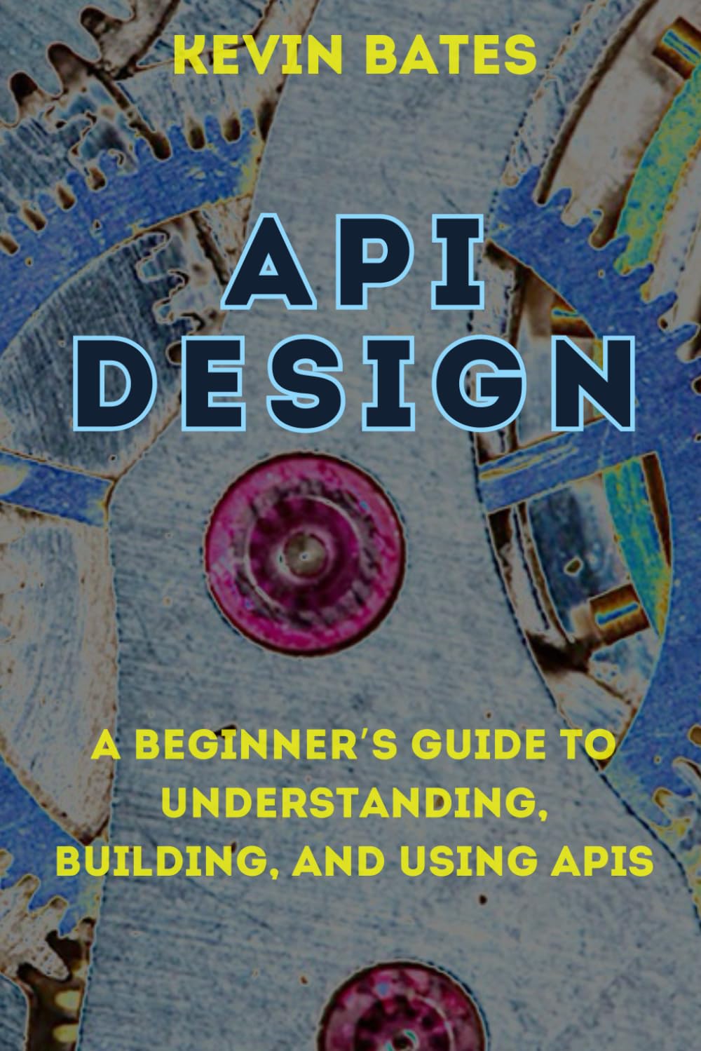 API Design: A Beginner's Guide to Understanding, Building, and Using APIs