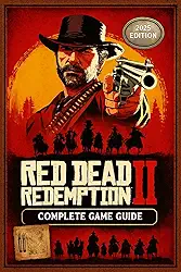 Red Dead Redemption 2 Complete Game Guide: Complete Walkthrough, Side Quest, Bosses and Strategies, Collectible & 100% Completion (2025 Edition)