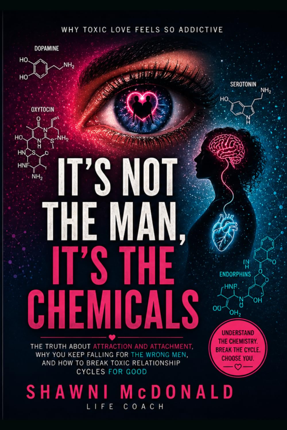 It’s not the man. It’s the Chemicals.: It’s Your Brain Chemistry. The Truth About Attraction, Attachment, and Why You Keep Falling for the Wrong Men, & How to Break Toxic Relationship Cycles for Good
