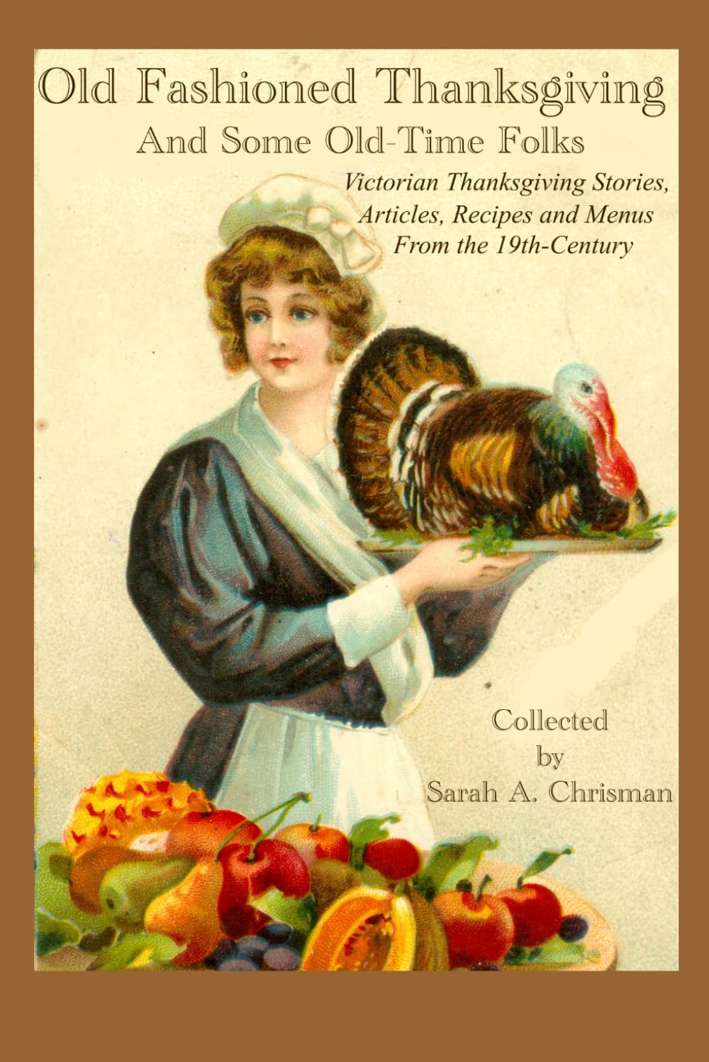 Old-Fashioned Thanksgiving And Some Old-Time Folks: Victorian Thanksgiving Stories, Articles, Recipes and Menus From the 19th-Century