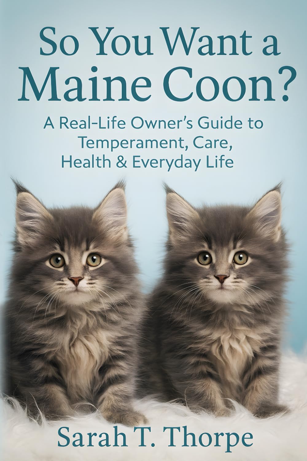 So You Want a Maine Coon?: A Real-Life Owner’s Guide to Temperament, Care, Health & Everyday Life