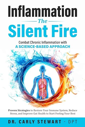 Inflammation The Silent Fire: Combat Chronic Inflammation With A Science-Based Approach: Proven Strategies to Restore Your Immune System, Reduce Stress, &amp; Improve Gut Health to Start Feeling Your Best