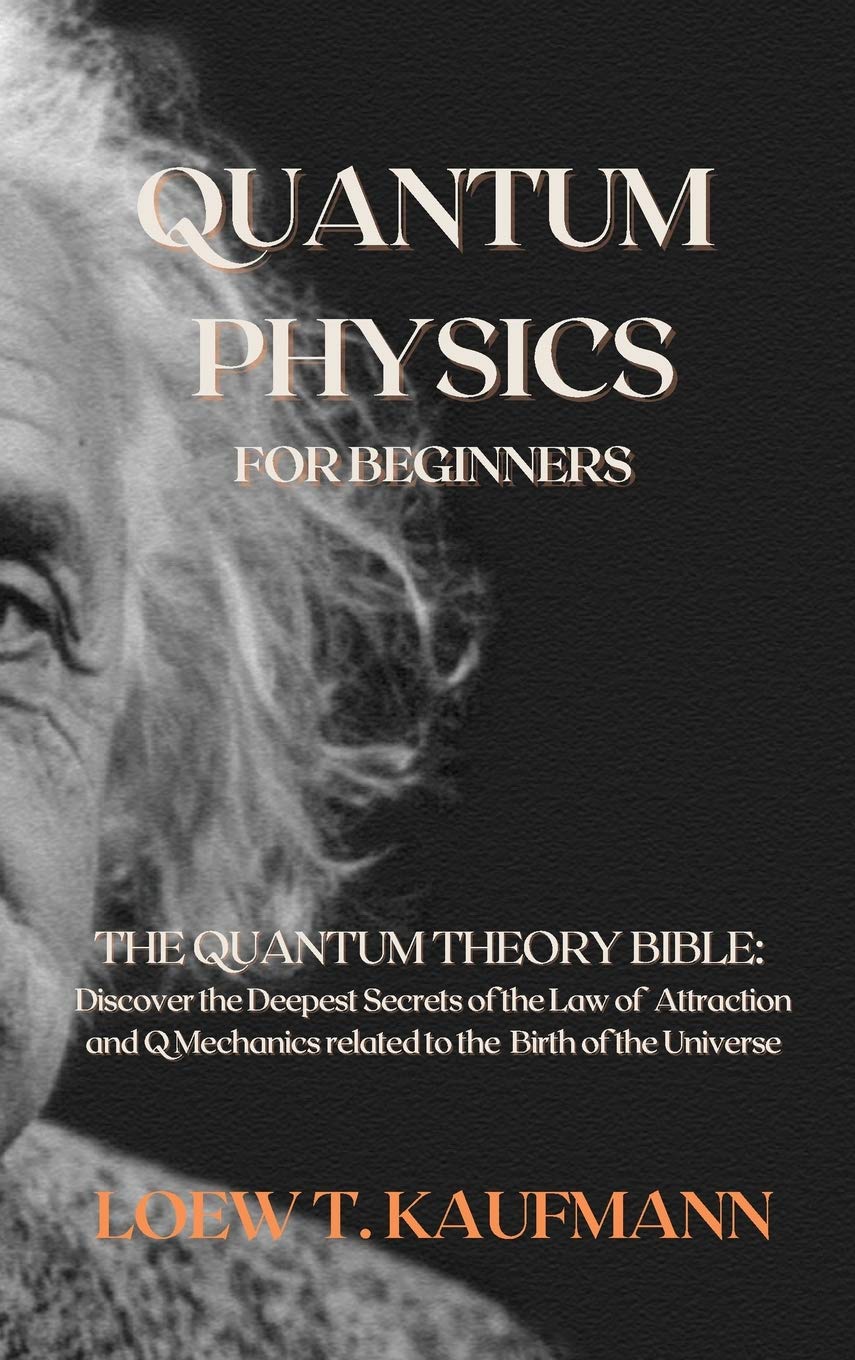 Quantum Physics for Beginners: The Quantum Theory Bible: Discover the Deepest Secrets of the Law of Attraction and Q Mechanics related to the Birth of the Universe
