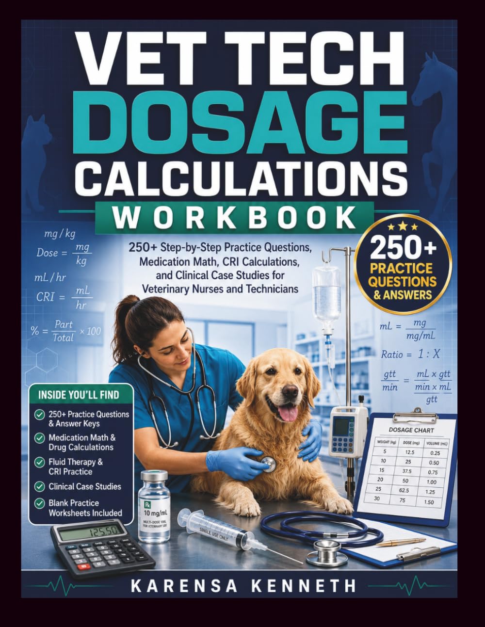 VET TECH DOSAGE CALCULATIONS WORKBOOK: 250+ Step-by-Step Practice Questions, Medication Math, CRI Calculations, and Clinical Case Studies for Veterinary Nurses and Technicians