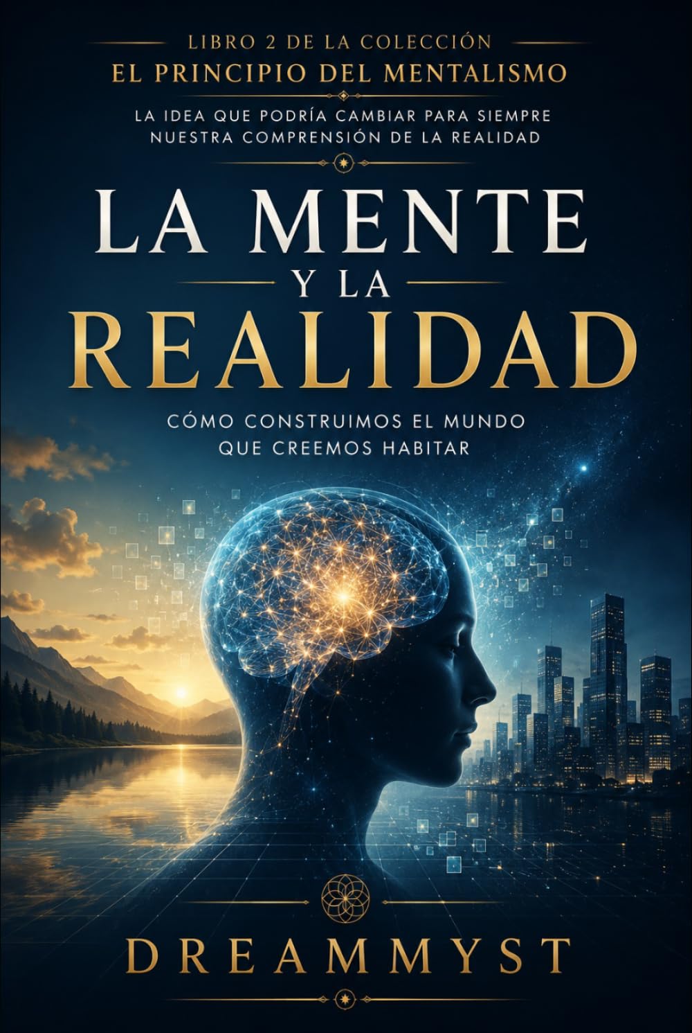 LA MENTE Y LA REALIDAD: Cómo construimos el mundo que creemos habitar: COLECCIÓN EL PRINCIPIO DEL MENTALISMO: La idea que podría cambiar para siempre nuestra comprensión de la realidad