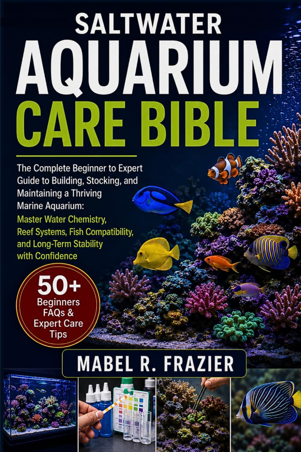 SALTWATER AQUARIUM CARE BIBLE: The Complete Beginner to Expert Guide to Building, Stocking, and Maintaining a Thriving Marine Aquarium: Master Water ... and Long-Term Stability with Confidence