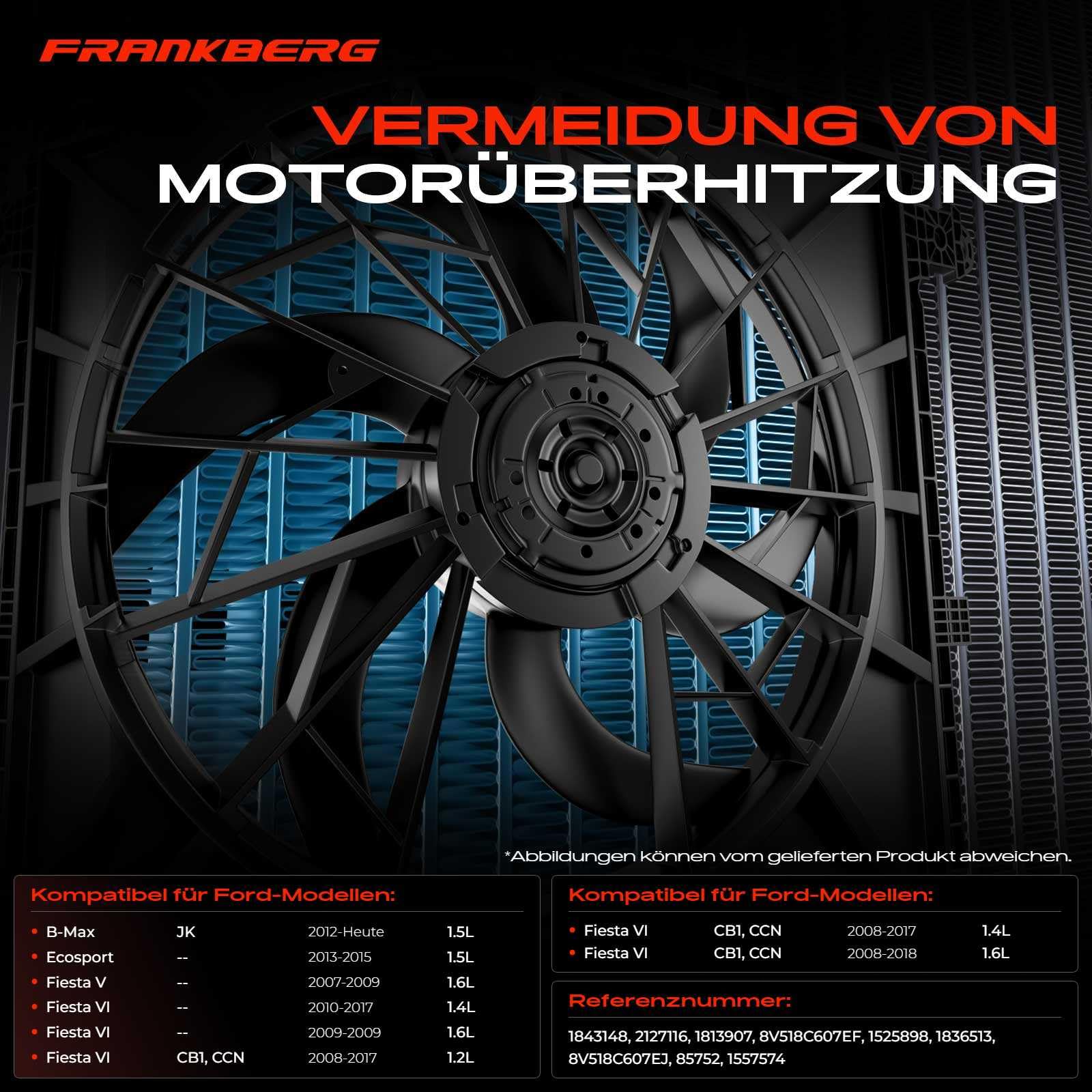 Frankberg 1x Lüfter Motorkühlung Kühlerlüfter Kompatibel mit B-Max JK 1.5L 2012-2022 Fiesta VI CB1 CCN 1.4L 2009-2017 Ecosport 1.5L 2013-2015 Replace# 1557574