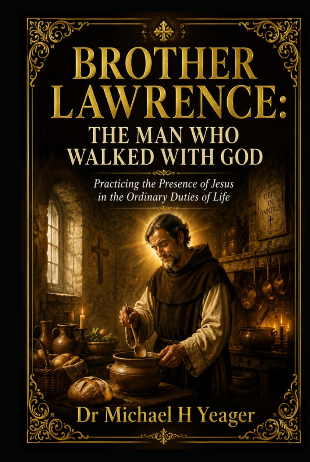 BROTHER LAWRENCE: THE MAN WHO WALKED WITH GOD: Practicing the Presence of Jesus in the Ordinary Duties of Life