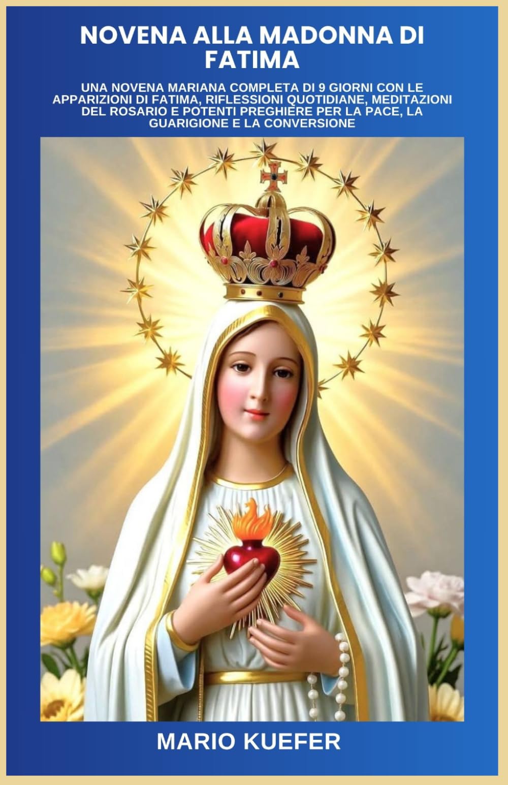 NOVENA ALLA MADONNA DI FATIMA: UNA NOVENA MARIANA COMPLETA DI 9 GIORNI CON LE APPARIZIONI DI FATIMA, RIFLESSIONI QUOTIDIANE, MEDITAZIONI DEL ROSARIO E POTENTI PREGHIERE PER LA PACE, LA GUARIGIONE E LA