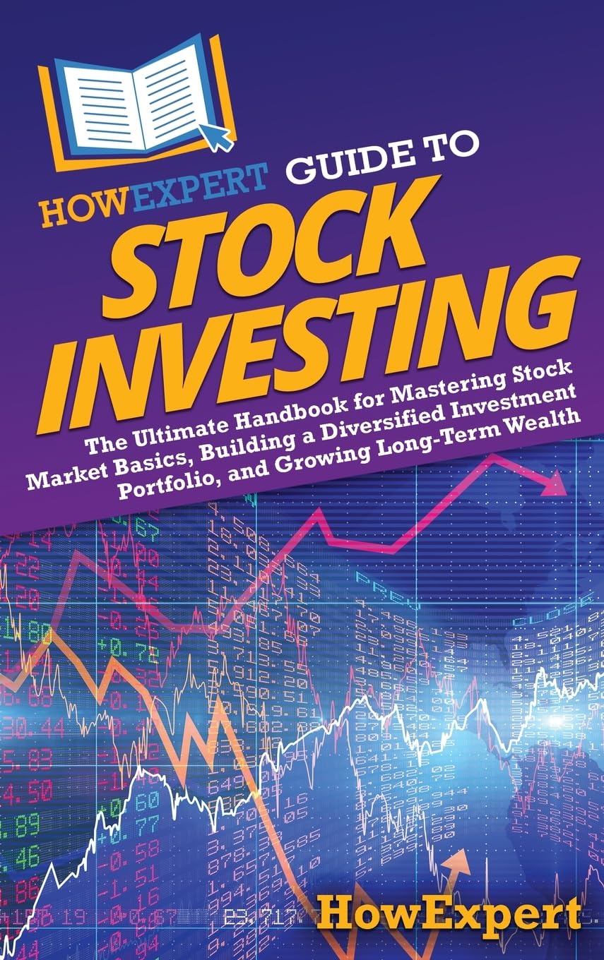HowExpert Guide to Stock Investing: The Ultimate Handbook for Mastering Stock Market Basics, Building a Diversified Investment Portfolio, and Growing Long-Term Wealth