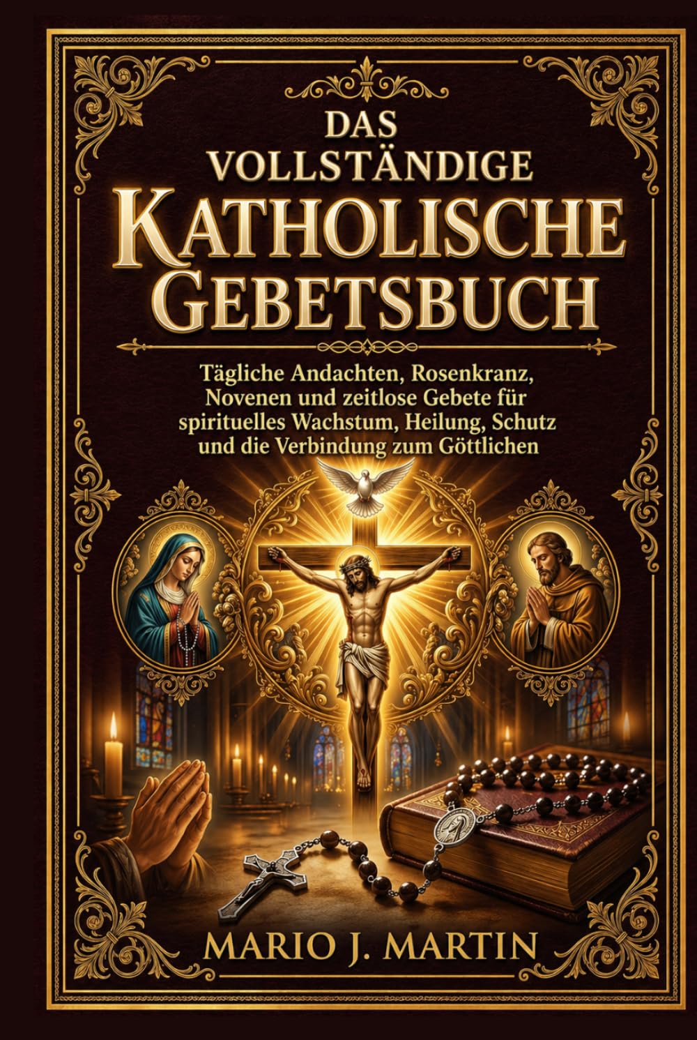 DAS VOLLSTÄNDIGE KATHOLISCHE GEBETSBUCH: Tägliche Andachten, Rosenkranz, Novenen und zeitlose Gebete für spirituelles Wachstum, Heilung, Schutz und die Verbindung zum Göttlichen .