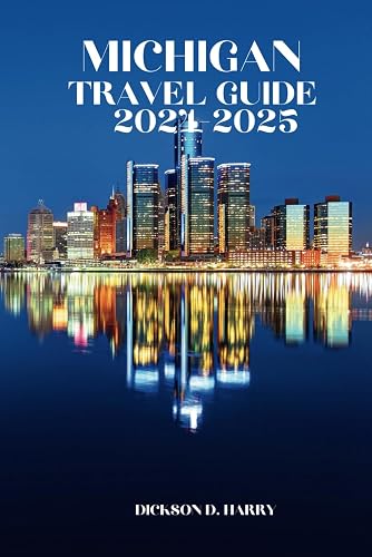 MICHIGAN TRAVEL GUIDE 2024-2025: Unveil Detroit Grand Rapids Ann Arbor Traverse City Lansing Holland Marquette Saugatuck Kalamazoo Bay