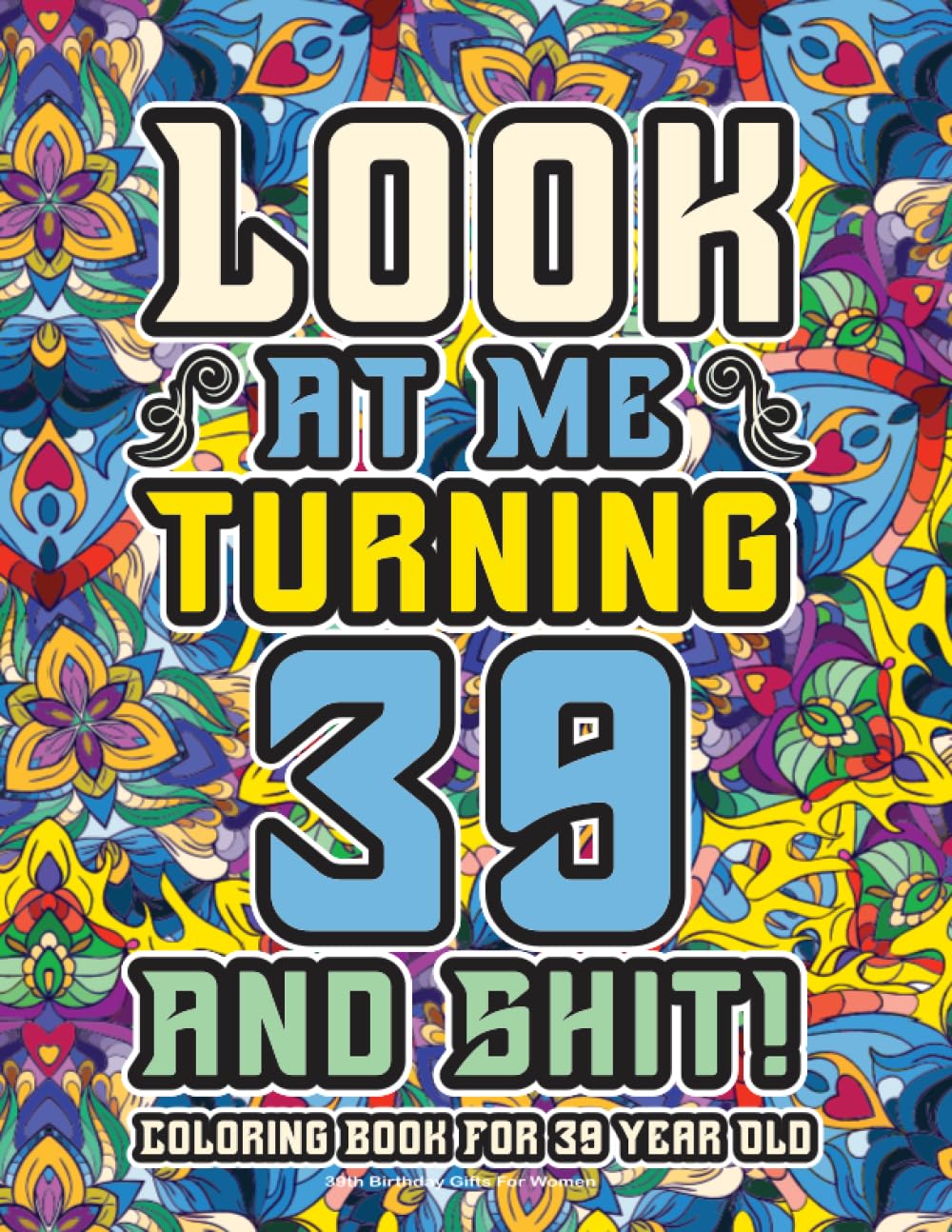 39th Birthday Gifts For Women: Coloring Book For 39 Year Old: A Totally Hilarious Birthday Coloring Pages Full of Motivational and Funny Quotes for Relaxation