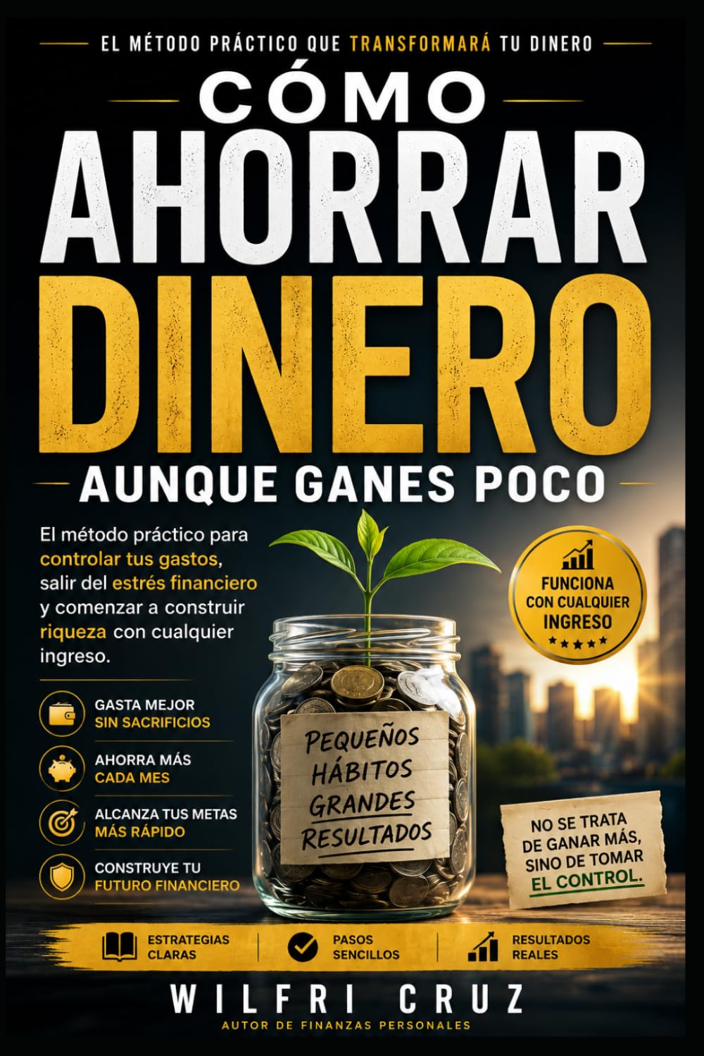 Como Ahorrar Dinero Aunque Ganes Poco: El método práctico para controlar tus gastos, salir del estrés financiero y comenzar a construir riqueza con cualquier ingreso.