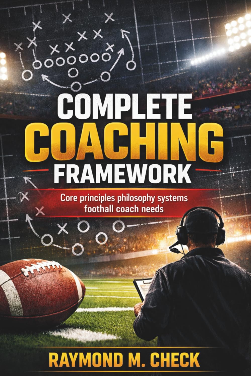 Complete Coaching Framework: Core principles philosophy systems football coach needs
