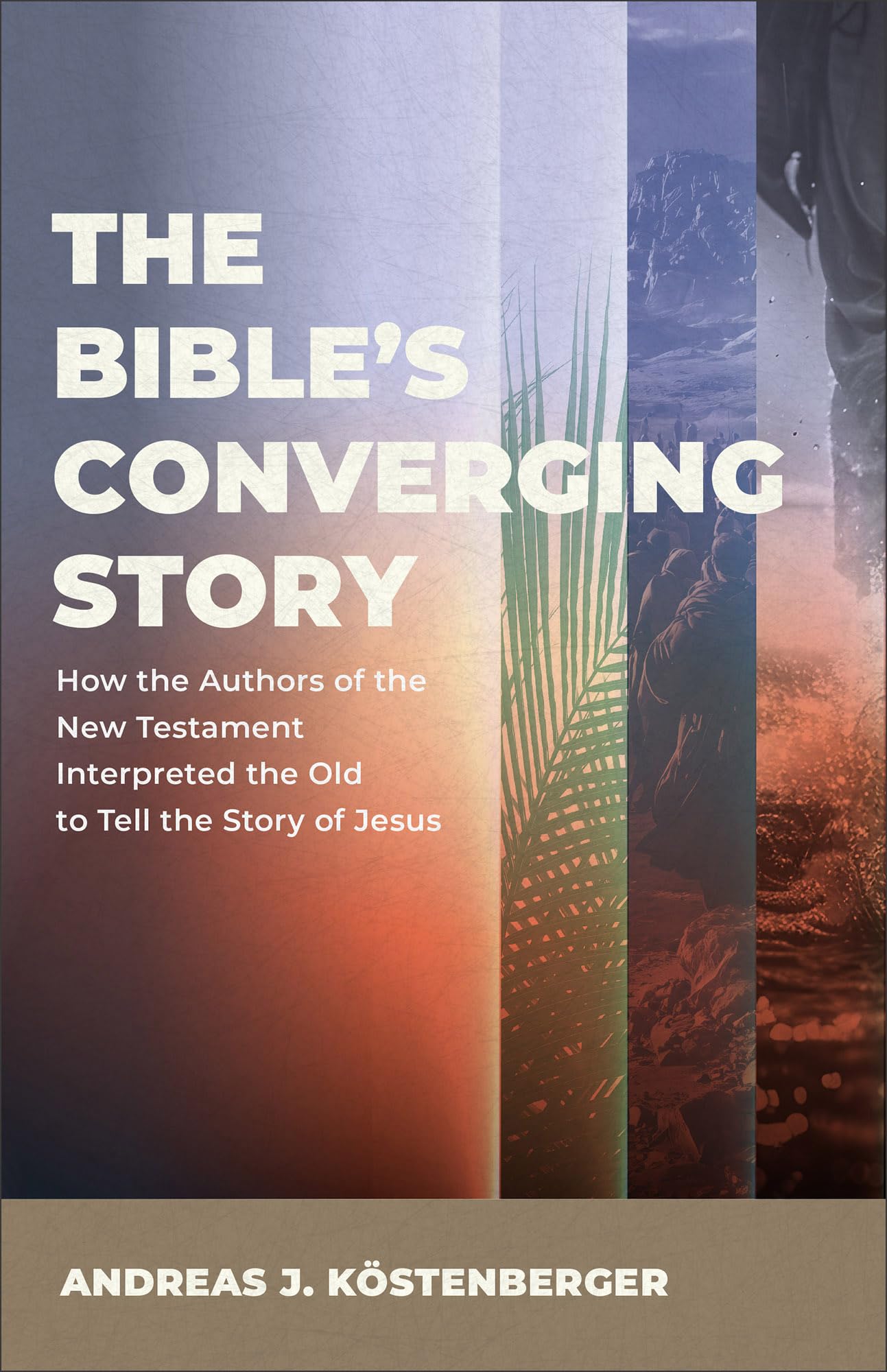 The Bible's Converging Story: How the Authors of the New Testament Interpreted the Old to Tell the Story of Jesus