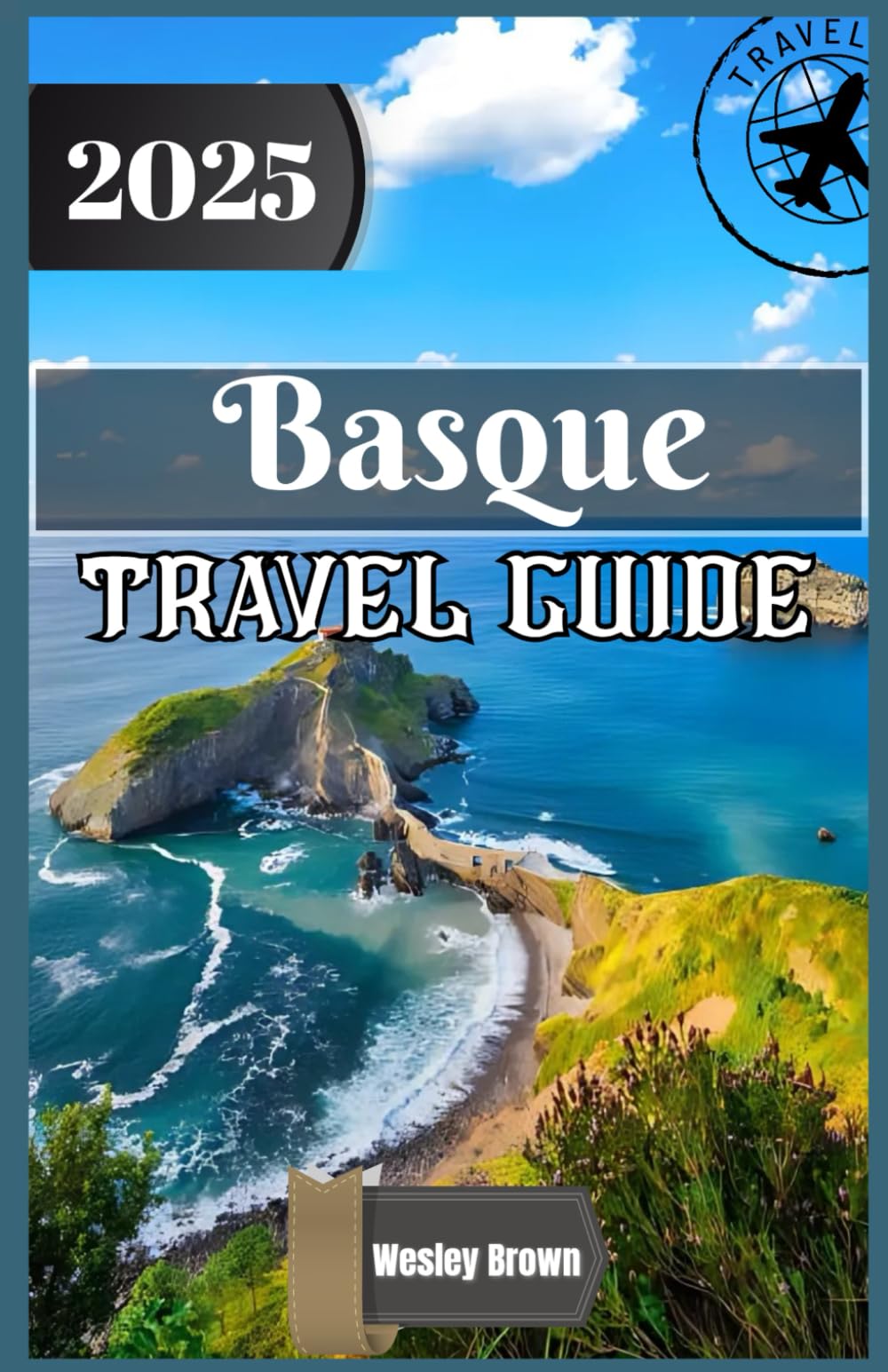 Basque Travel Guide 2025: Discover the Soul of Northern Spain: Hidden Gems, Cultural Treasures, and Culinary Adventures in the Basque Country