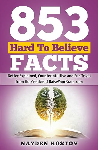 853 Hard To Believe Facts: Better Explained, Counterintuitive and Fun Trivia from the Creator of RaiseYourBrain.com: 4