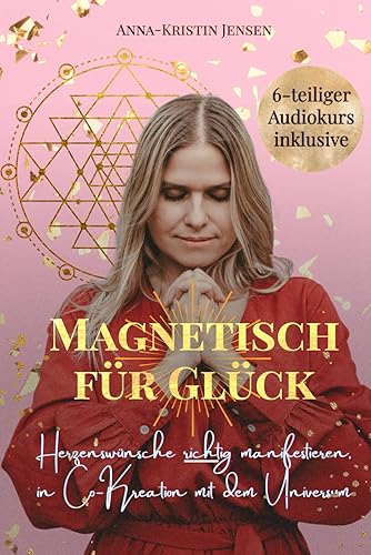 Magnetisch für Glück: Herzenswünsche richtig manifestieren, in Co-Kreation mit dem Universum (inklusive Audio Trainings)