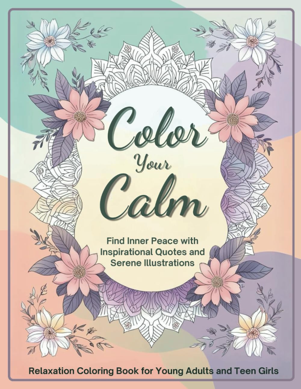 Color Your Calm Relaxation Coloring Book for Young Adults and Teen Girls: Find Inner Peace with Inspirational Quotes and Serene Illustrations