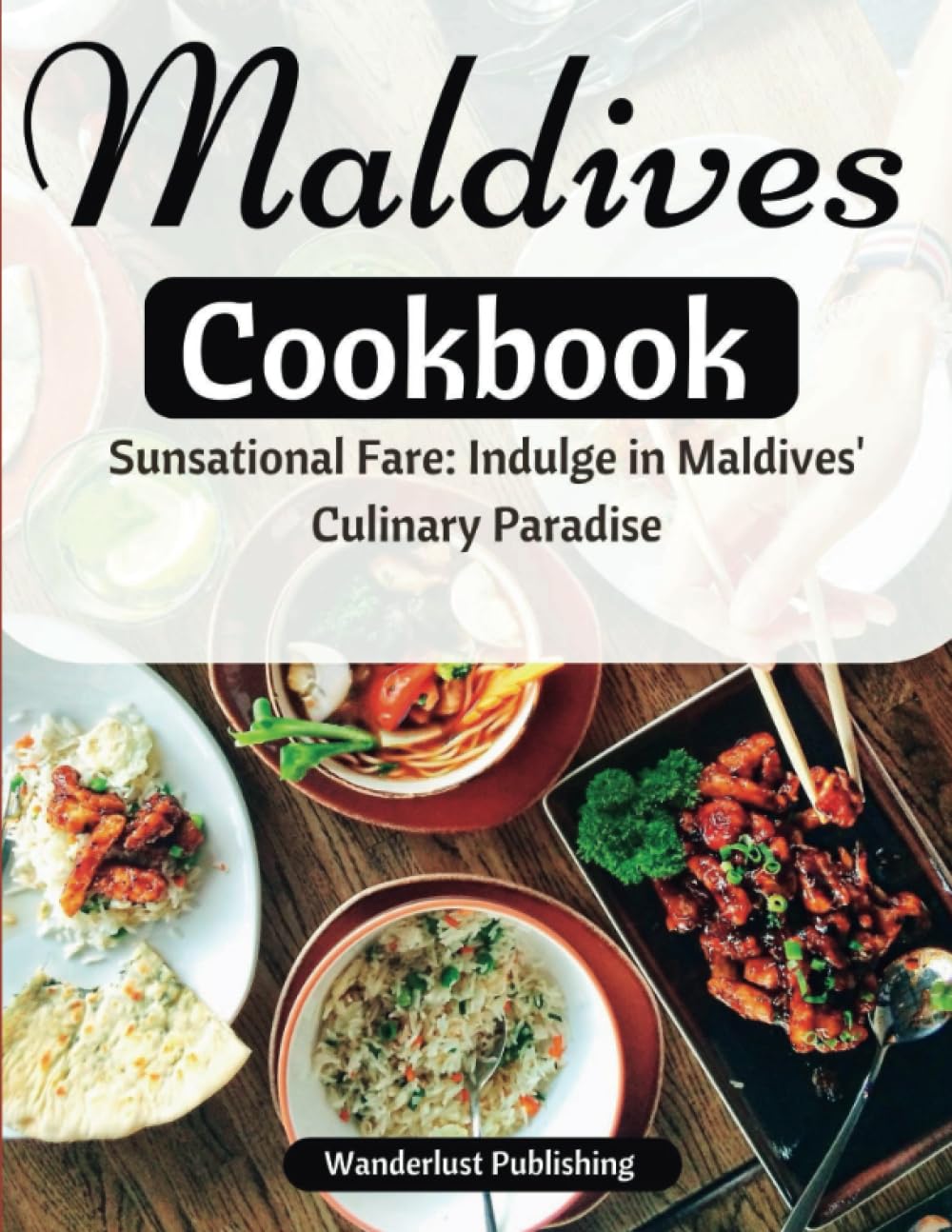 Maldives cookbook: Sunsational Fare: Indulge in Maldives' Culinary Paradise (WANDERLUST PUBLISHING)