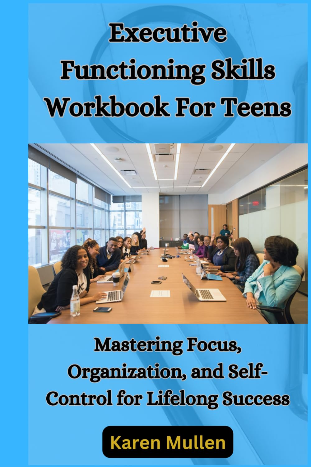 Executive Functioning Skills Workbook For Teens: Mastering Focus, Organization, and Self-Control for Lifelong Success