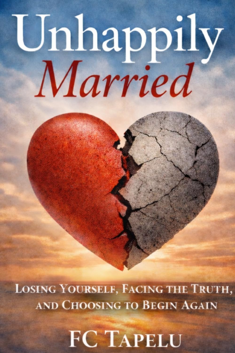 Unhappily Married: Losing Yourself, Facing the Truth, and Choosing to Begin Again